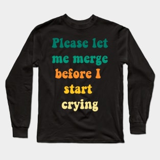 Please Let Me Merge Before I Start Crying Long Sleeve T-Shirt